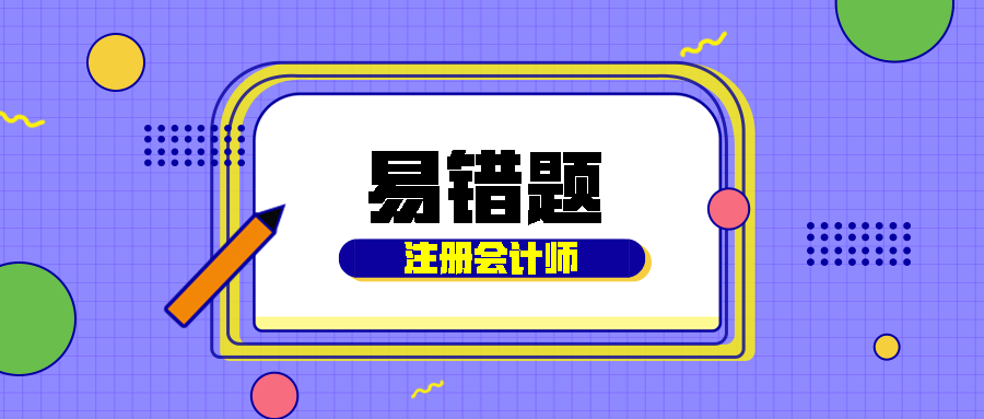 【每周一期】2021年注冊會(huì)計(jì)師考試《經(jīng)濟(jì)法》經(jīng)典錯(cuò)題本