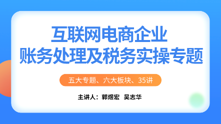 互聯(lián)網(wǎng)電商企業(yè)賬務處理及稅務實操專題