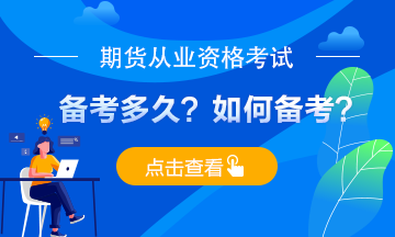 期貨從業(yè)考試備考多久？應(yīng)如何備考