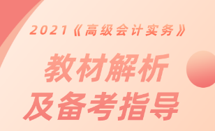 【直播解讀】2021《高級會計實務(wù)》教材解析及備考指導(dǎo)