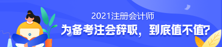 備考2021年注冊(cè)會(huì)計(jì)師要不要辭職？值得嗎？