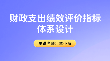 行政事業(yè)會(huì)計(jì)關(guān)注！財(cái)政支出績效評(píng)價(jià)指標(biāo)體系設(shè)計(jì)