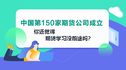 中國第150家期貨公司成立！你還認(rèn)為期貨業(yè)發(fā)展沒前途嗎？