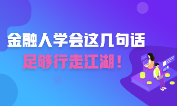 金融人學(xué)會(huì)這幾句話 足夠你行走江湖！