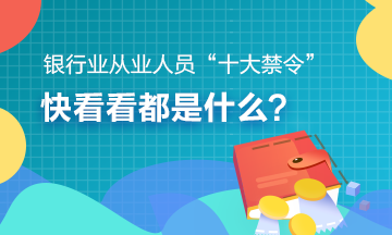 #銀行從業(yè)人員十大禁令# 趕快了解>>