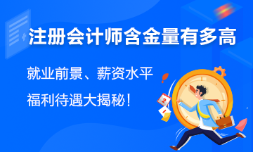 注會(huì)含金量有多高？就業(yè)前景、薪資水平、福利待遇大揭秘