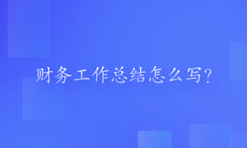 財務工作總結(jié)怎么寫？一起來看一下吧！