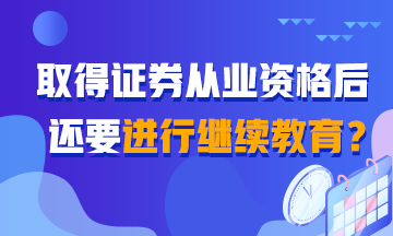 【熱搜】聽說取得證券從業(yè)證書還需繼續(xù)教育？