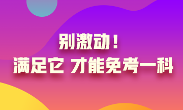 真的實(shí)現(xiàn)了只考一科就可以？別激動(dòng) 滿足條件才可以！