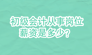 初級(jí)會(huì)計(jì)可以從事哪些崗位？崗位的具體薪資是多少？