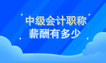 中級(jí)會(huì)計(jì)職稱薪資有多少？看了這就知道了