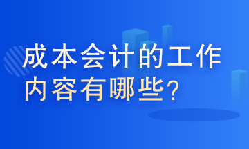 成本會(huì)計(jì)的工作內(nèi)容有哪些？這些你了解嗎？