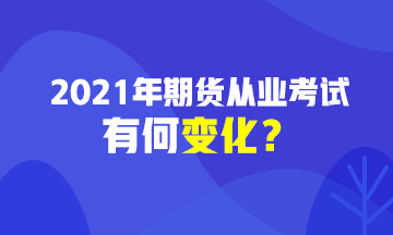 2021期貨從業(yè)資格考試有變化？速戳>>