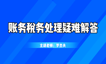 最新最熱的賬務(wù)稅務(wù)處理疑難解答，你想知道的都在這！