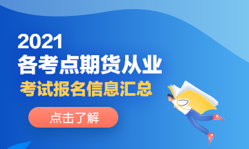 2021各考點期貨從業(yè)人員考試報名信息分享！來了解