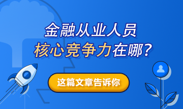 【熱搜榜單】金融從業(yè)人員的核心競爭力在哪？