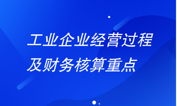 工業(yè)企業(yè)經(jīng)營(yíng)過程及財(cái)務(wù)核算重點(diǎn)有哪些？