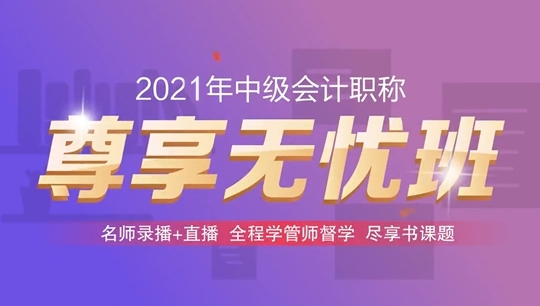 2021年中級會計職稱尊享無憂班基礎階段課程持續(xù)更新中！