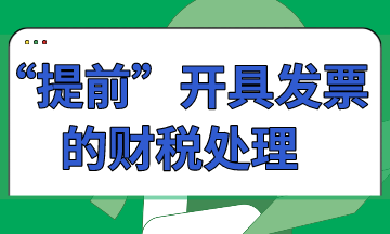 “提前”開具發(fā)票的財(cái)稅處理怎么做？