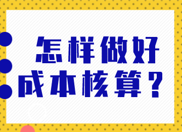 成本會(huì)計(jì)怎樣做好成本核算？馬上了解