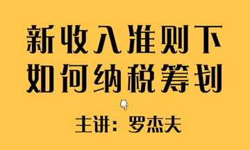 新收入準(zhǔn)則下如何實(shí)現(xiàn)稅收籌劃？方法送給你~