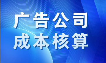 廣告公司成本如何核算？案例分析！