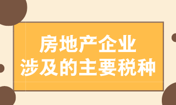 房地產(chǎn)企業(yè)涉及的主要稅種有哪些？