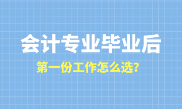 會(huì)計(jì)專業(yè)畢業(yè)后第一份工作怎么選？