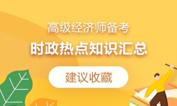 【建議收藏】2021高級經濟師備考：時政熱點知識匯總