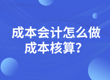 成本會計怎么做成本核算？