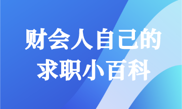 畢業(yè)求職怎能一無所知！財會人快來領取你的求職小百科！