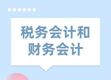 稅務(wù)會計和財務(wù)會計的區(qū)別與聯(lián)系