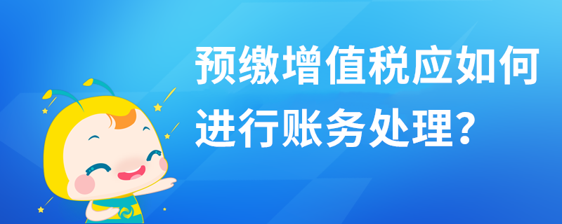 預(yù)繳增值稅應(yīng)如何進(jìn)行賬務(wù)處理？