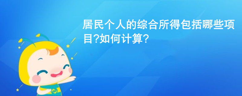 居民個人的綜合所得包括哪些項目?如何計算?