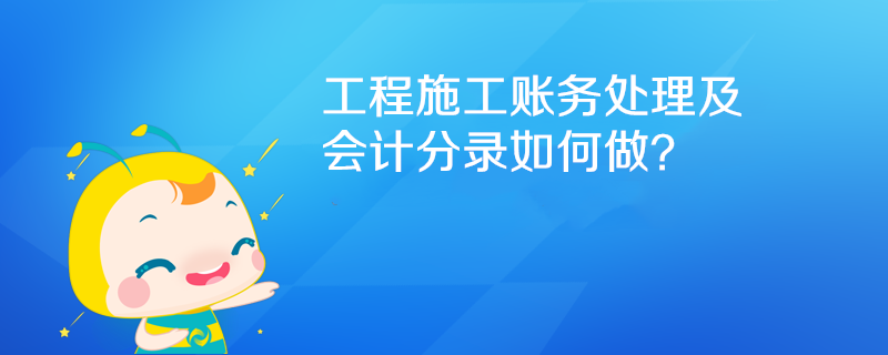 工程施工賬務(wù)處理及會(huì)計(jì)分錄如何做？