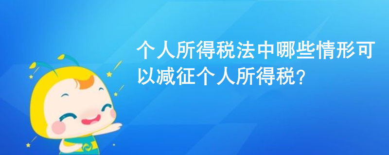 個(gè)人所得稅法中哪些情形可以減征個(gè)人所得稅？