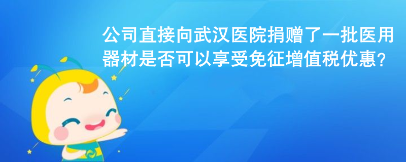 公司未通過公益組織或政府部門，直接向武漢協(xié)和醫(yī)院捐贈了一批醫(yī)用器材，用于治療新冠肺炎，是否可以享受免征增值稅優(yōu)惠？