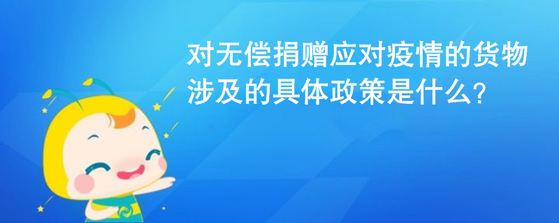 對無償捐贈應(yīng)對疫情的貨物涉及的具體政策是什么？