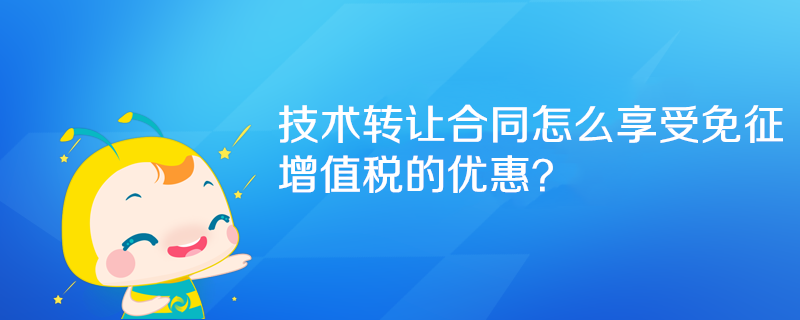 技術(shù)轉(zhuǎn)讓合同怎么享受免征增值稅的優(yōu)惠？