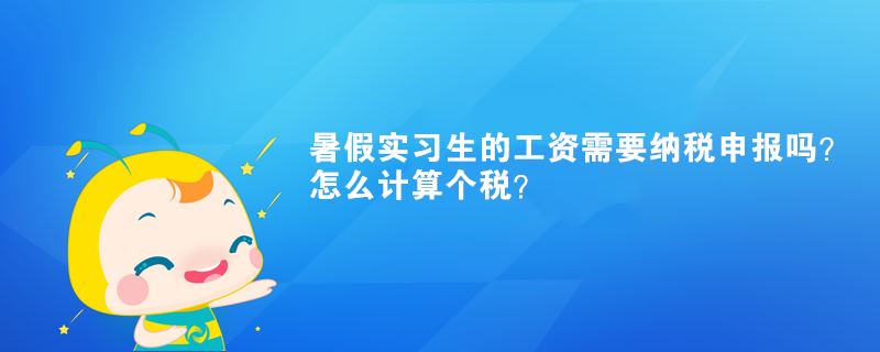 暑假實(shí)習(xí)生的工資需要納稅申報(bào)嗎？怎么計(jì)算個(gè)稅？