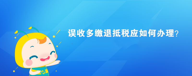 誤收多繳退抵稅應(yīng)如何辦理？