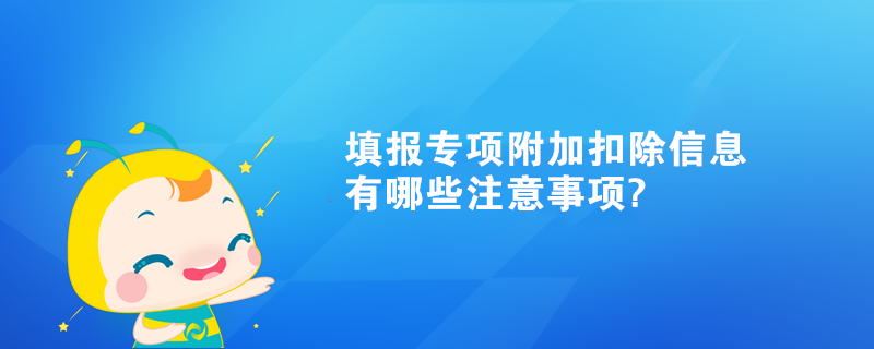 填報專項附加扣除信息有哪些注意事項?