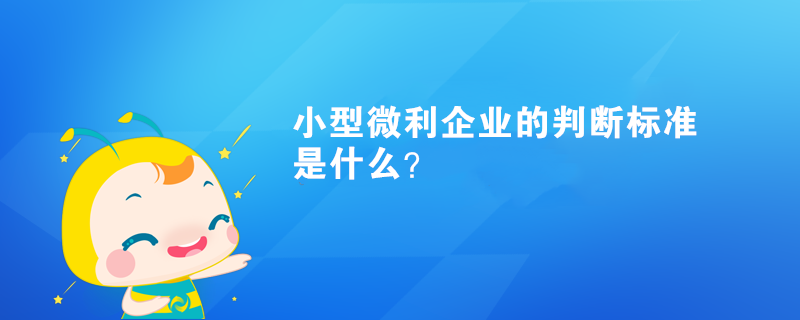 小型微利企業(yè)的判斷標(biāo)準(zhǔn)是什么？