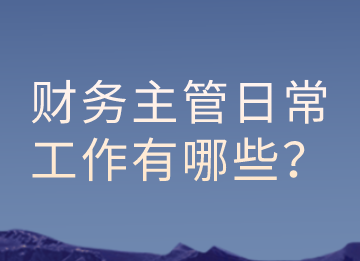 財務主管的日常工作有哪些？以及有那些注意事項？