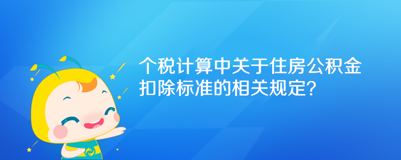 個稅計算中關于住房公積金扣除標準的相關規(guī)定？