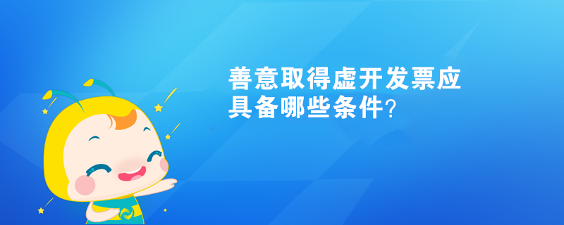 善意取得虛開發(fā)票應具備哪些條件？