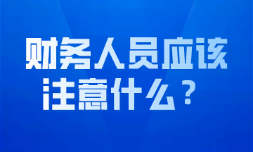 作為財(cái)務(wù)人員我們應(yīng)該注意什么？