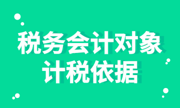 稅務(wù)會(huì)計(jì)對(duì)象的計(jì)稅依據(jù)你知道嗎？