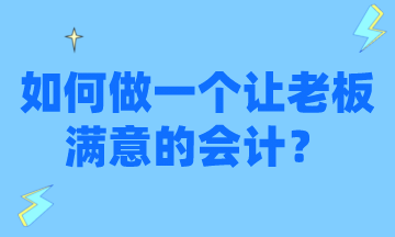 怎么才能做一個讓老板滿意的會計？