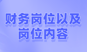 財務(wù)一般有哪些崗位以及崗位內(nèi)容是什么？